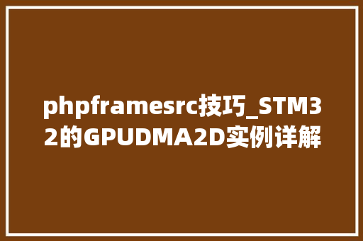 phpframesrc技巧_STM32的GPUDMA2D实例详解
