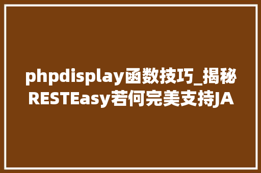 phpdisplay函数技巧_揭秘RESTEasy若何完美支持JAVA 微做事中的多种数据格式