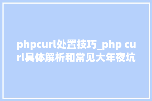 phpcurl处置技巧_php curl具体解析和常见大年夜坑
