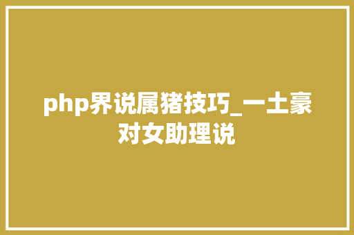 php界说属猪技巧_一土豪对女助理说