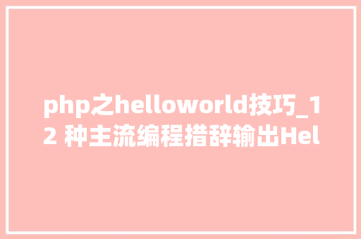 php之helloworld技巧_12 种主流编程措辞输出Hello World你真的都邑了吗