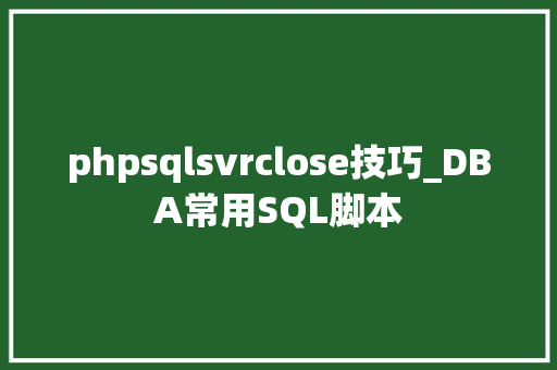 phpsqlsvrclose技巧_DBA常用SQL脚本