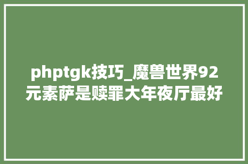 phptgk技巧_魔兽世界92元素萨是赎罪大年夜厅最好治疗30赎罪元素斗士队探索