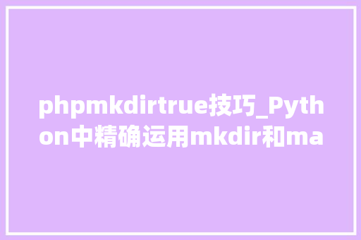 phpmkdirtrue技巧_Python中精确运用mkdir和makedirs避免异常和线程安然问题