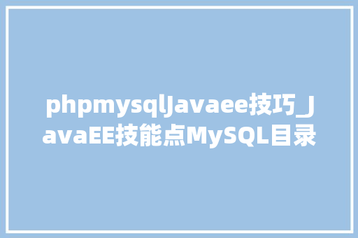 phpmysqlJavaee技巧_JavaEE技能点MySQL目录及基本敕令介绍