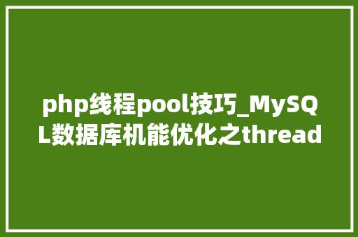 php线程pool技巧_MySQL数据库机能优化之thread pool 事理分析值得收藏