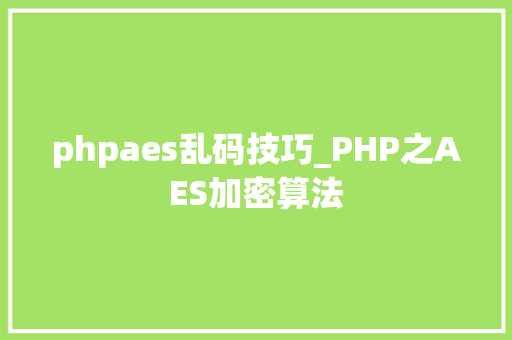phpaes乱码技巧_PHP之AES加密算法