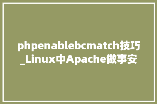 phpenablebcmatch技巧_Linux中Apache做事安装与设备三LAMP支配