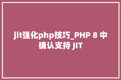 jit强化php技巧_PHP 8 中确认支持 JIT