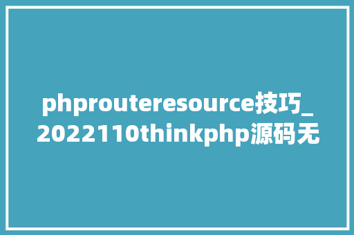 phprouteresource技巧_2022110thinkphp源码无差别阅读十六 phprouteresource技巧_2022110thinkphp源码无差别阅读十六