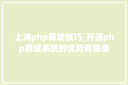 上海php商城技巧_开源php商城系统的优势有哪些