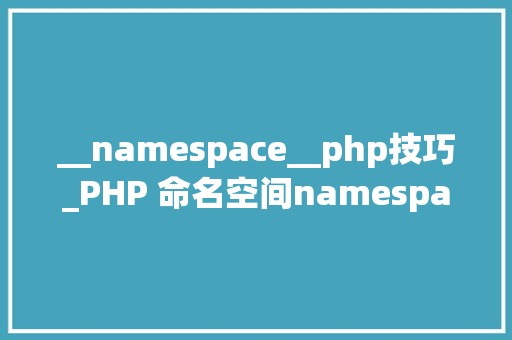 __namespace__php技巧_PHP 命名空间namespace