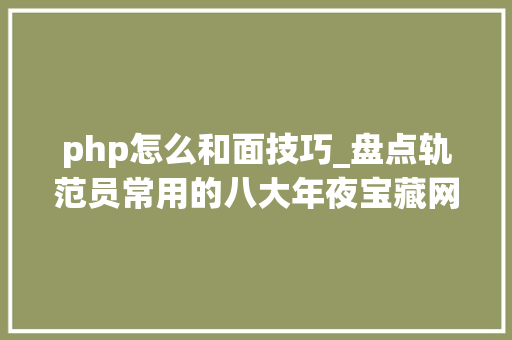 php怎么和面技巧_盘点轨范员常用的八大年夜宝藏网站天天逛一逛技能不落伍
