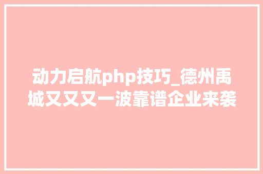 动力启航php技巧_德州禹城又又又一波靠谱企业来袭好岗位高薪资就等你来
