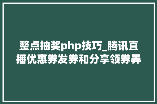 整点抽奖php技巧_腾讯直播优惠券发券和分享领券弄法教程