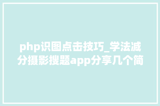 php识图点击技巧_学法减分摄影搜题app分享几个简单试用的进修和搜题对象