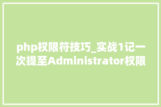 php权限符技巧_实战1记一次提至Administrator权限实战