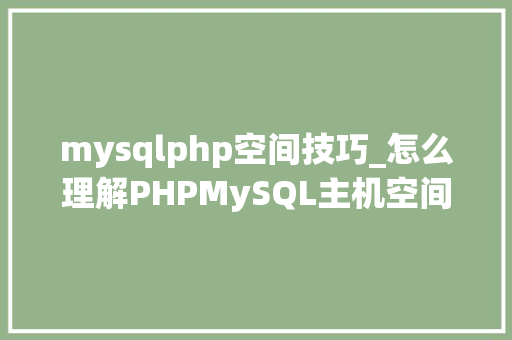 mysqlphp空间技巧_怎么理解PHPMySQL主机空间