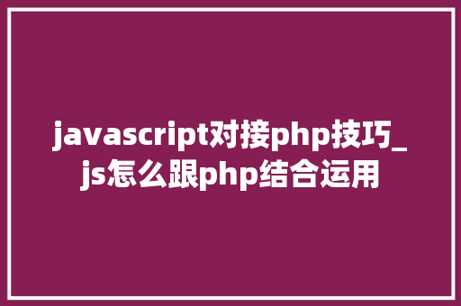 javascript对接php技巧_js怎么跟php结合运用