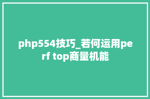 php554技巧_若何运用perf top商量机能