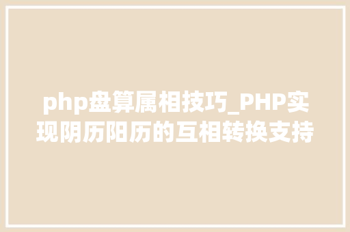 php盘算属相技巧_PHP实现阴历阳历的互相转换支持19002100年
