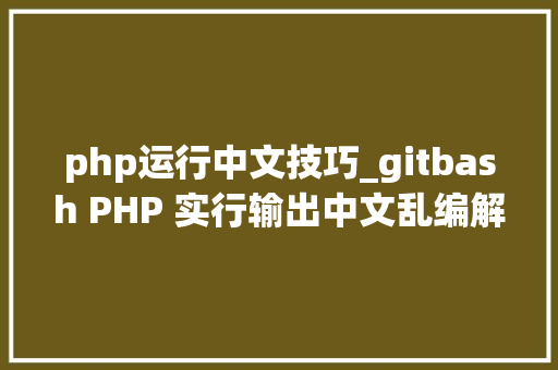 php运行中文技巧_gitbash PHP 实行输出中文乱编解决办法