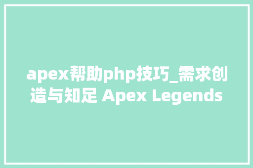 apex帮助php技巧_需求创造与知足 Apex Legends盈利设计分析
