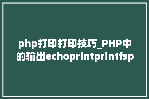 php打印打印技巧_PHP中的输出echoprintprintfsprintfprint_r和var_dump