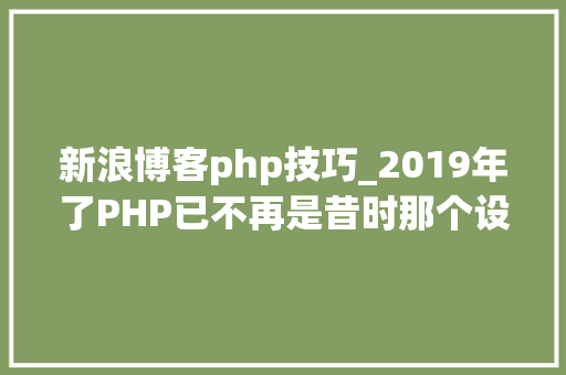 新浪博客php技巧_2019年了PHP已不再是昔时那个设计糟糕的措辞