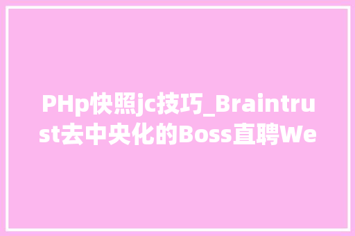 PHp快照jc技巧_Braintrust去中央化的Boss直聘Web3 融入现实的典范