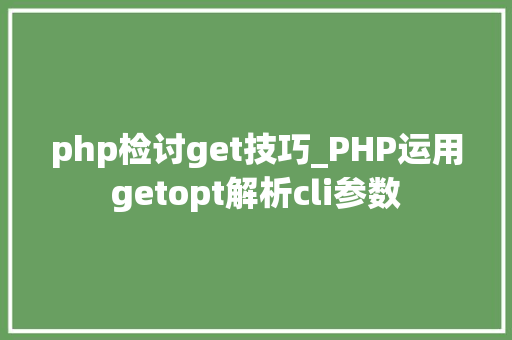 php检讨get技巧_PHP运用getopt解析cli参数