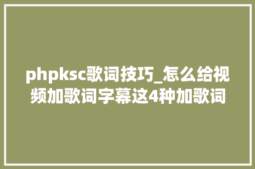 phpksc歌词技巧_怎么给视频加歌词字幕这4种加歌词方法不容错过