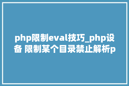php限制eval技巧_php设备 限制某个目录禁止解析php 限制user_agent