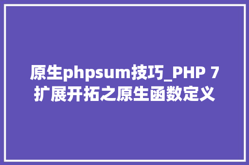 原生phpsum技巧_PHP 7扩展开拓之原生函数定义
