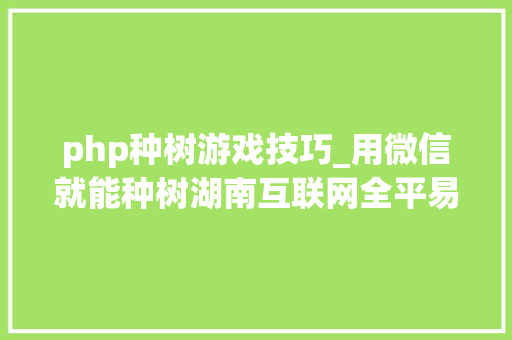 php种树游戏技巧_用微信就能种树湖南互联网全平易近义务植树移动端平台正式上线