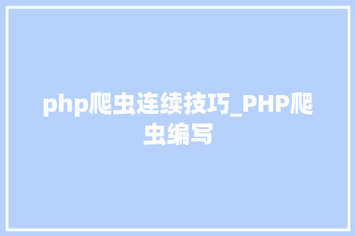 php爬虫连续技巧_PHP爬虫编写