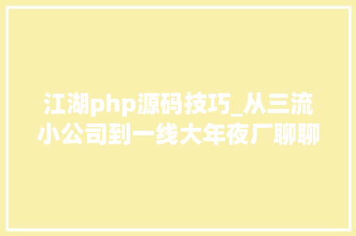 江湖php源码技巧_从三流小公司到一线大年夜厂聊聊轨范员的修炼之路