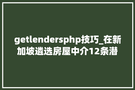 getlendersphp技巧_在新加坡遴选房屋中介12条潜规则弗成儿戏