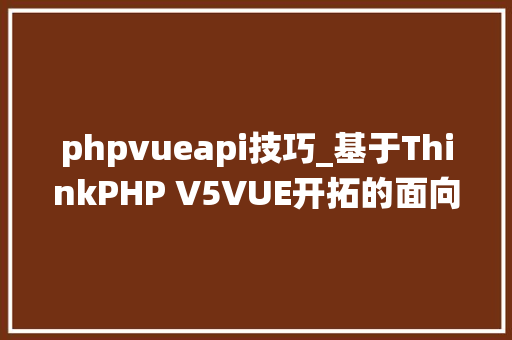 phpvueapi技巧_基于ThinkPHP V5VUE开拓的面向API的后台治理系统