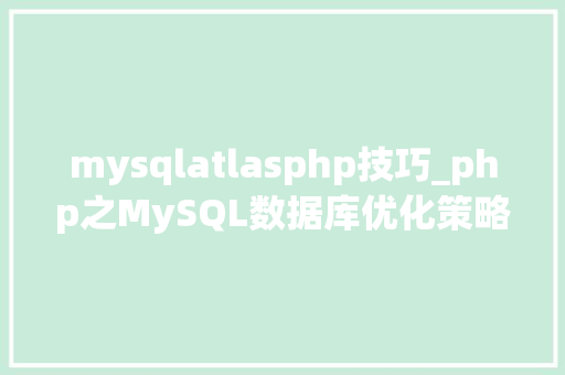 mysqlatlasphp技巧_php之MySQL数据库优化策略的详解