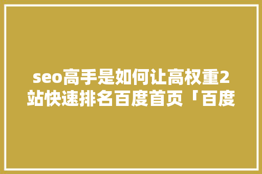 seo高手是如何让高权重2站快速排名百度首页「百度seo排名优化策略是什么」