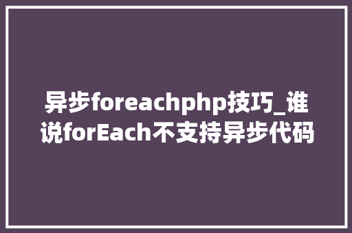 异步foreachphp技巧_谁说forEach不支持异步代码只是你拿不到结果而已