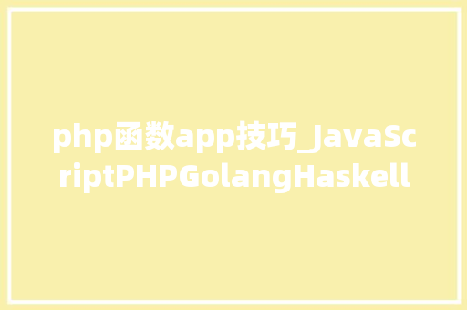 php函数app技巧_JavaScriptPHPGolangHaskellElixir哪个才是最佳编程措辞