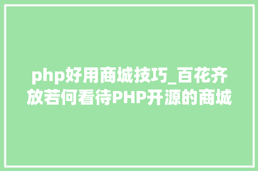php好用商城技巧_百花齐放若何看待PHP开源的商城