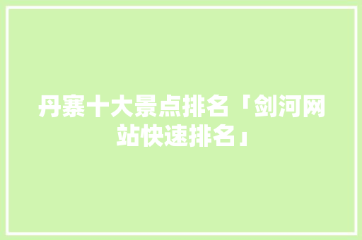 丹寨十大景点排名「剑河网站快速排名」