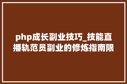 php成长副业技巧_技能直播轨范员副业的修炼指南限免报名