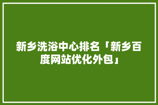 新乡洗浴中心排名「新乡百度网站优化外包」
