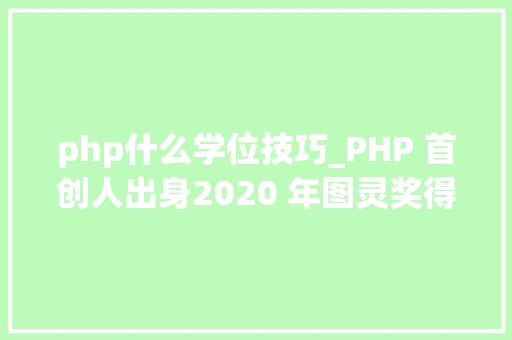 php什么学位技巧_PHP 首创人出身2020 年图灵奖得主出生IE 20 宣告  历史上的今天