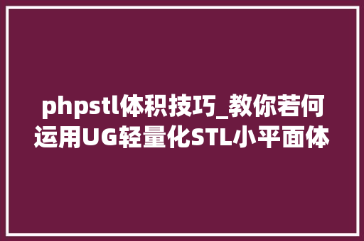 phpstl体积技巧_教你若何运用UG轻量化STL小平面体模型减小文件体积