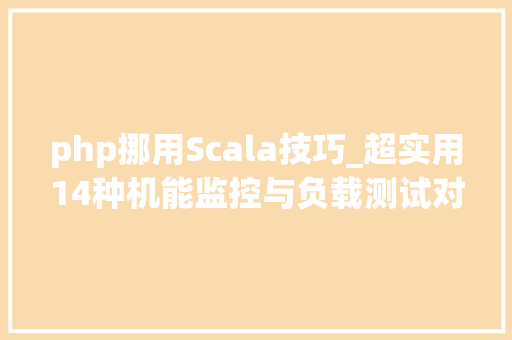 php挪用Scala技巧_超实用14种机能监控与负载测试对象